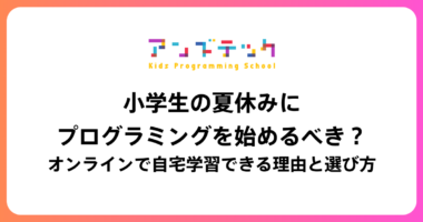小学生の夏休みにプログラミングを始めるべき？オンラインで自宅学習できる理由と選び方